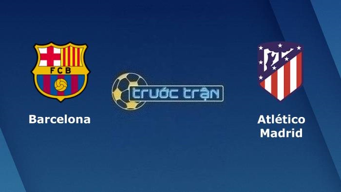 Barcelona vs Atletico Madrid – Soi kèo hôm nay 03h00 04/12/2023 – VĐQG Tây Ban Nha